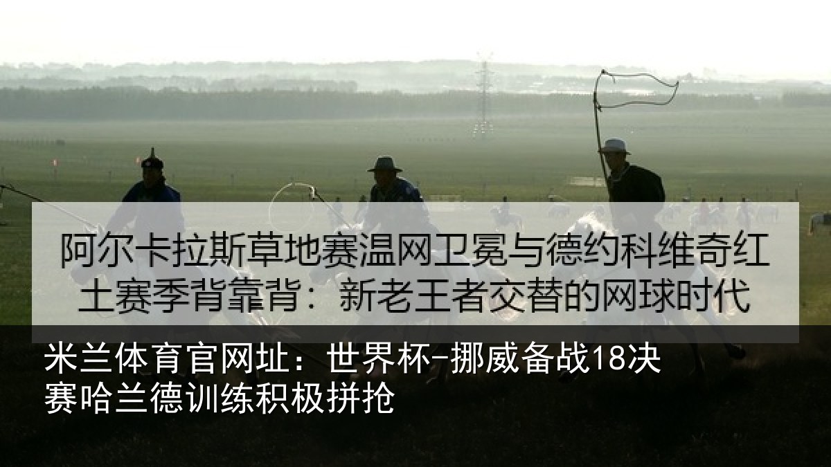 米兰体育官网址：世界杯-挪威备战18决赛哈兰德训练积极拼抢