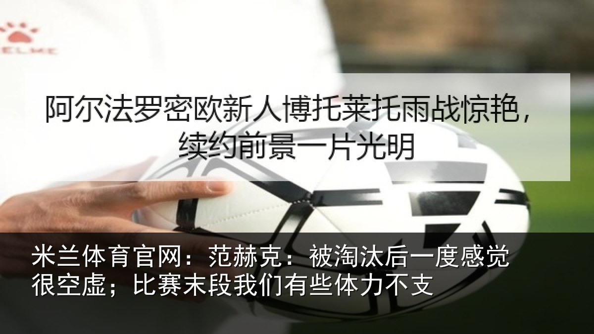 米兰体育官网：范赫相关情况觉很相关情况有些体力不支