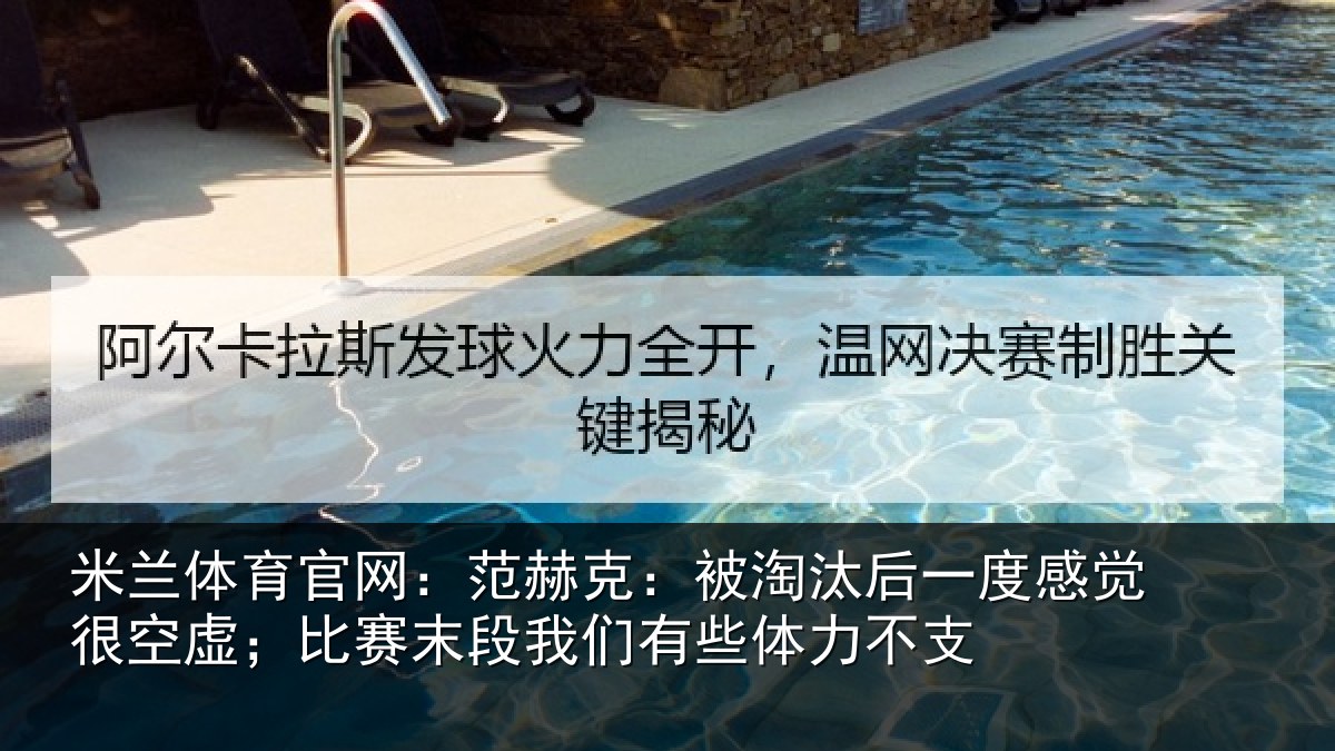 米兰体育官网：范赫克：被淘汰后一度感觉很空虚；比赛末段我们有些体力不支