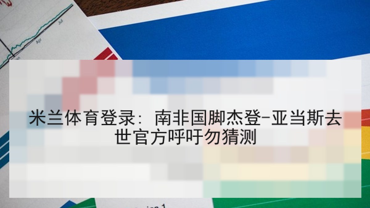 米兰体育登录: 南非国脚杰登-亚当斯去世官方呼吁勿猜测