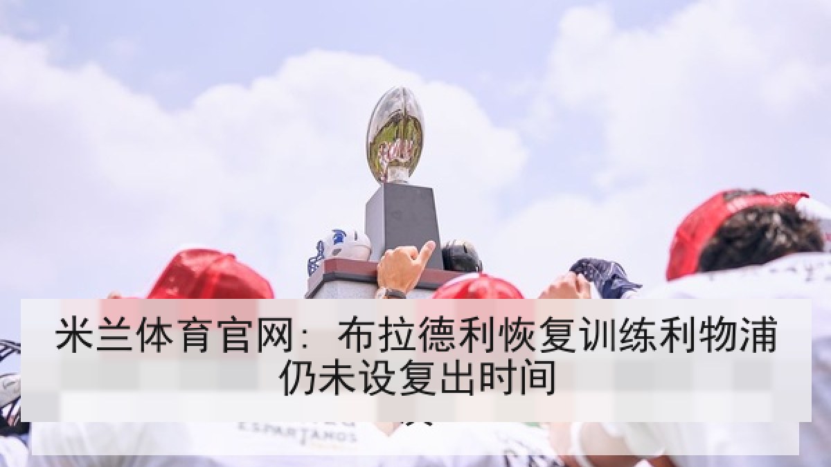 米兰体育官网: 布拉德利恢复训练利物浦仍未设复出时间 米兰体育官网: 布拉德利恢复训练利物浦仍未设复出时间