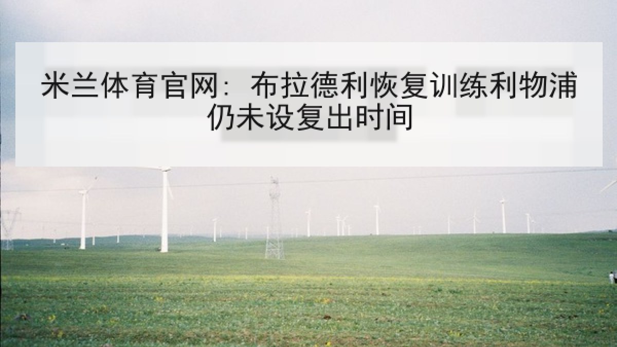 米兰体育官网: 布拉德利恢复训练利物浦仍未设复出时间