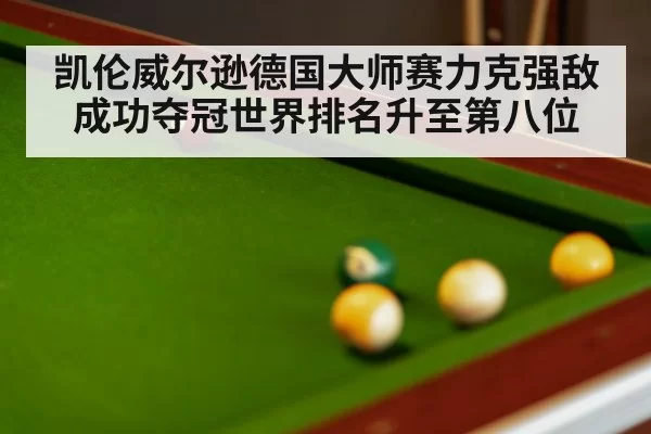 凯伦威尔逊德国大师赛力克强敌成功夺冠世界排名升至第八位