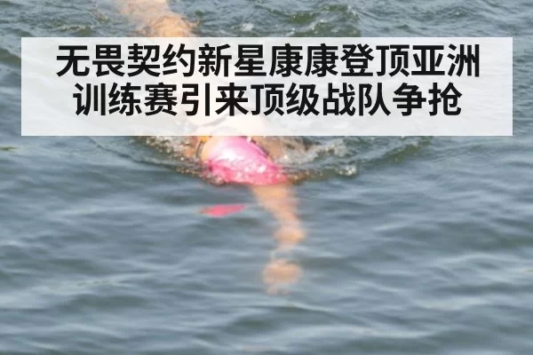 无畏契约新星康康登顶亚洲训练赛引来顶级战队争抢