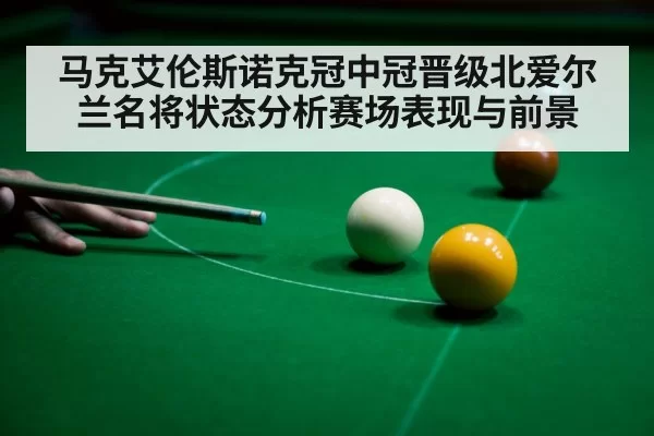 马克艾伦斯诺克冠中冠晋级北爱尔兰名将状态分析赛场表现与前景